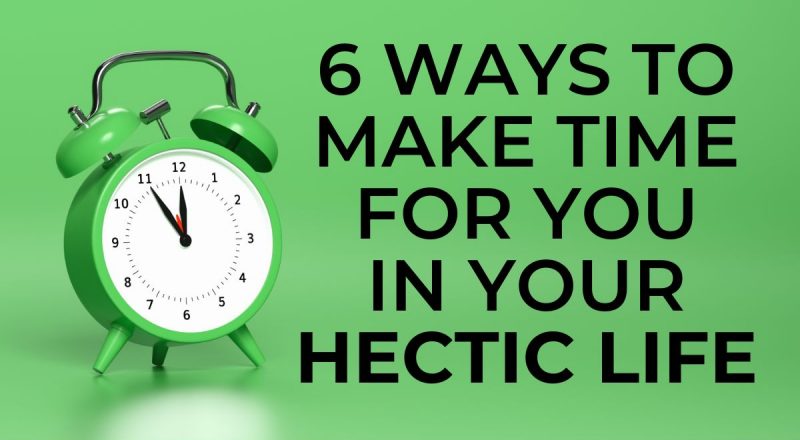 6 Ways to Make Time for YOU in Your Hectic Life